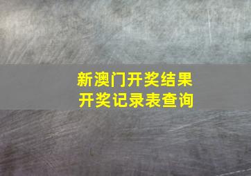 新澳门开奖结果 开奖记录表查询